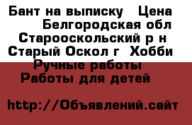 Бант на выписку › Цена ­ 300 - Белгородская обл., Старооскольский р-н, Старый Оскол г. Хобби. Ручные работы » Работы для детей   